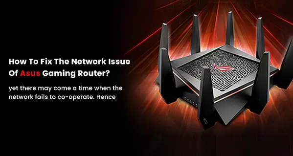 How To Fix The Network Issue Of Asus Gaming Router?
