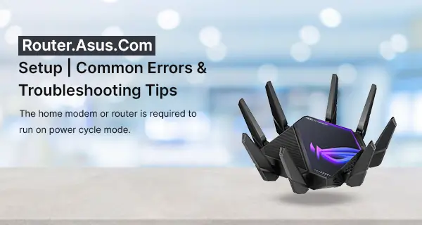 Router.Asus.Com Setup | Common Errors & Troubleshooting Tips